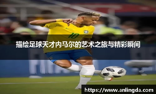 描绘足球天才内马尔的艺术之旅与精彩瞬间