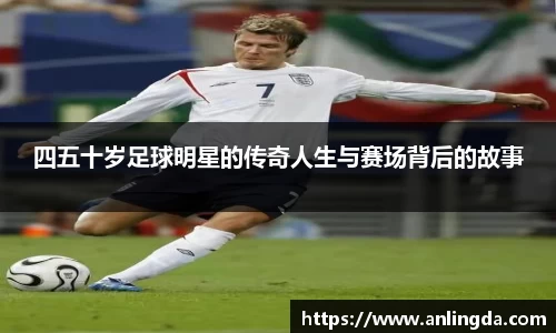 四五十岁足球明星的传奇人生与赛场背后的故事